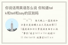 <b>你說話用英語怎么說 你知道talk和tell和say的區(qū)別嗎</b>