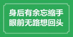 <b>“身后有余忘縮手，眼前無路想回頭”是什么意思_出處是哪里</b>