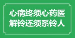 “心病終須心藥醫(yī)，解鈴還須系鈴人”是什么意思_出處是哪里