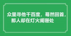 <b>“眾里尋他千百度，驀然回首，那人卻在燈火闌珊處”是什么意思_出處是哪里</b>