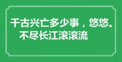 <b>“千古興亡多少事，悠悠。不盡長江滾滾流”是什么意思_出處是哪里</b>